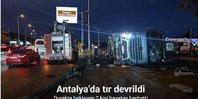 Antalya’da tır devrildi: Durakta bekleyen 2 kişi hayatını kaybetti
