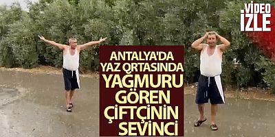Antalya'da yaz ortasında yağmuru gören çiftçinin sevinci
