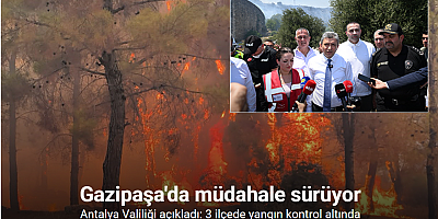 Antalya Valiliği açıkladı: 3 ilçede yangın kontrol altında, Gazipaşa’da müdahale sürüyor