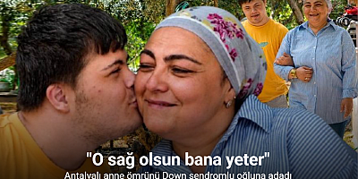 Antalyalı anne ömrünü Down sendromlu oğluna adadı: 