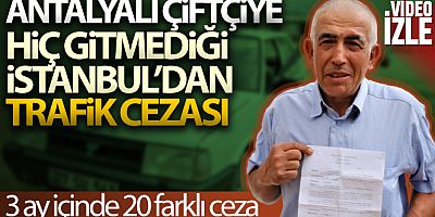 Antalyalı çiftçiye hiç gitmediği İstanbul'dan 20 farklı trafik cezası geldi
