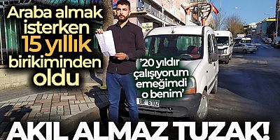 Araba almak isterken 15 yıllık birikiminden oldu