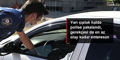 Aracında yarı çıplak halde bulunan şahıs, sıcak havayı gerekçe gösterdi