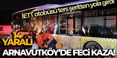 Arnavutköy'de ters şeritten yola giren İETT otobüsü kazaya neden oldu: 14 yaralı