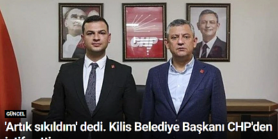 'Artık sıkıldım' dedi. Kilis Belediye Başkanı CHP'den istifa etti