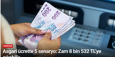 Asgari ücrette 5 senaryo: Zam 8 bin 532 TL’ye çıkabilir