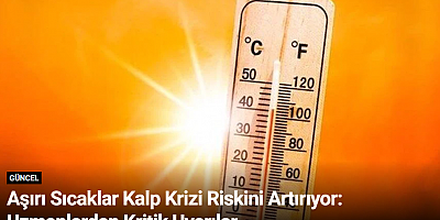 Aşırı Sıcaklar Kalp Krizi Riskini Artırıyor: Uzmanlardan Kritik Uyarılar