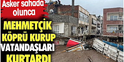 Asker sahada olunca. Mehmetçik köprü kurup vatandaşları kurtardı