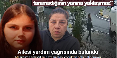 Ataşehir’de selektif mutizm hastası çocuktan haber alınamıyor