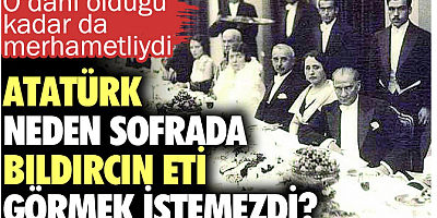 Atatürk neden sofrada bıldırcın eti görmek istemedi? O dahi olduğu kadar da merhametliydi