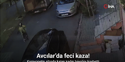 Avcılar’da feci kaza, kamyonetin altında kalan kadın hayatını kaybetti
