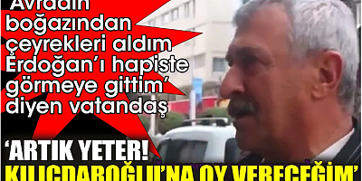 ‘Avradın boğazından çeyrekleri aldım, Erdoğan’ı hapiste görmeye gittim’ diyen vatandaş. ‘Artık yeter! Kılıçdaroğlu’na oy vereceğim’