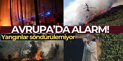Avrupa'da kırmızı alarm! Orman yangınları söndürülemiyor