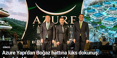 Azure Yapı'dan Boğaz hattına lüks dokunuş: Anadolu Hisarı projesi tanıtıldı
