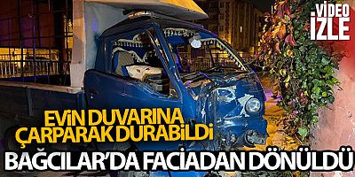 Bağcılar'da panelvan araç sürücüsü evin duvarına çarparak durabildi