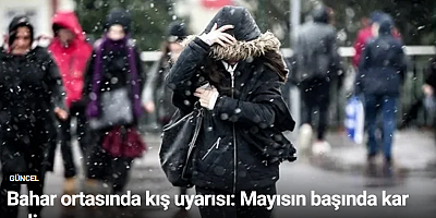 Bahar ortasında kış uyarısı: Mayısın başında kar geliyor
