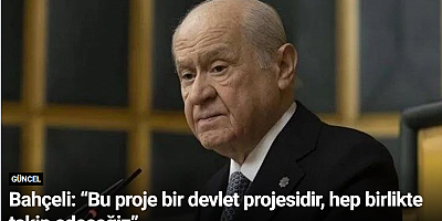 Bahçeli: “Bu proje bir devlet projesidir, hep birlikte takip edeceğiz”