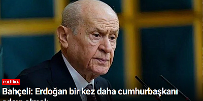 Bahçeli: Erdoğan bir kez daha cumhurbaşkanı adayı olmalı