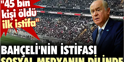 Bahçeli'nin istifası sosyal medyanın dilinde. '45 bin kişi öldü ilk istifa'