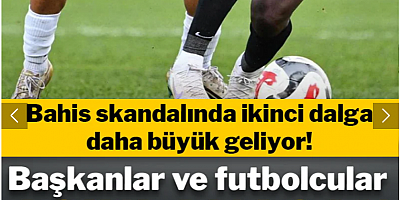 Bahis skandalında ikinci dalga daha büyük geliyor! Başkanlar ve futbolcular açıklanacak