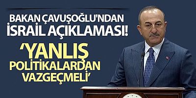 Bakan Çavuşoğlu'ndan İsrail açıklaması: Yanlış politikalardan vazgeçmeli