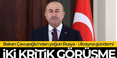 Bakan Çavuşoğlu'ndan Rusya-Ukrayna krizine ilişkin önemli temaslar