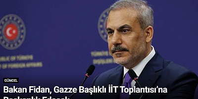 Bakan Fidan, Gazze Başlıklı İİT Toplantısı’na Başkanlık Edecek