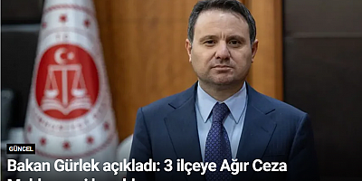 Bakan Gürlek açıkladı: 3 ilçeye Ağır Ceza Mahkemesi kuruldu