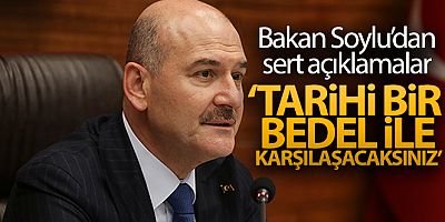 Bakan Soylu: 'Tarihi bir bedel ile karşılaşacaksınız'