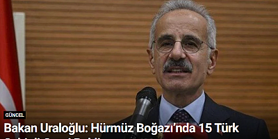 Bakan Uraloğlu: Hürmüz Boğazı’nda 15 Türk Sahipli Gemi Bekliyor