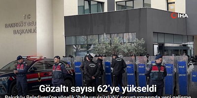 Bakırköy Belediyesi’ne yönelik ‘ihale usulsüzlüğü’ soruşturmasında gözaltı sayısı 62’ye yükseldi