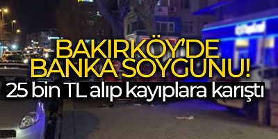 Bakırköy'de banka soygunu, 25 bin TL alıp kayıplara karıştı