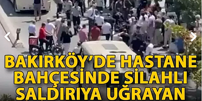 Bakırköy’de hastane bahçesinde silahlı saldırıya uğrayan kişi ağır yaralandı