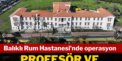 Balıklı Rum Hastanesi'nde operasyon: Profesör, eczacı ve tıbbi sekreter gözaltında