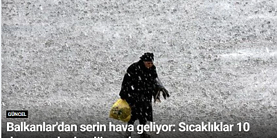 Balkanlar'dan serin hava geliyor: Sıcaklıklar 10 dereceye kadar düşecek