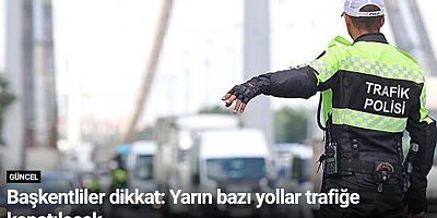 Başkentliler dikkat: Yarın bazı yollar trafiğe kapatılacak
