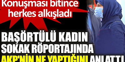 Başörtülü kadın sokak röportajında AKP'nin ne yaptığını anlattı. Konuşması bitince herkes alkışladı