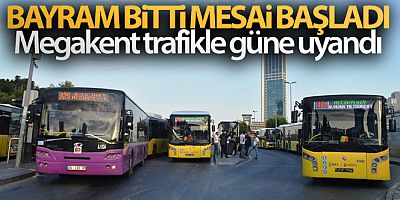 Bayram bitti mesai başladı, Megakent trafikle güne uyandı