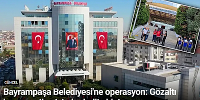 Bayrampaşa Belediyesi'ne operasyon: Gözaltı kararı verilen isimler belli oldu!