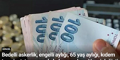 Bedelli askerlik, engelli aylığı, 65 yaş aylığı, kıdem tazminatı tavanı, evde bakım yardımı. Hepsi değişti