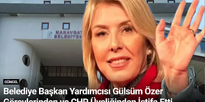 Belediye Başkan Yardımcısı Gülsüm Özer Görevlerinden ve CHP Üyeliğinden İstifa Etti