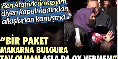 'Ben Atatürk’ün kızıyım' diyen kapalı kadından alkışlanan konuşma: Bir paket makarna bulgura tav olmam asla da oy vermem