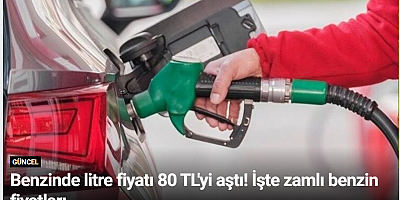 Benzinde litre fiyatı 80 TL'yi aştı! İşte zamlı benzin fiyatları