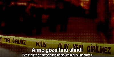 Beşiktaş’ta çöpte yanmış bebek cesedi bulunmuştu: Anne gözaltına alındı