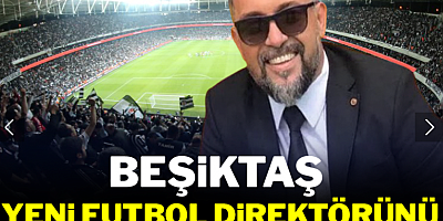 Beşiktaş yeni futbol direktörünü açıkladı!