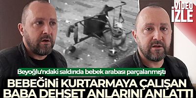 Beyoğlu'ndaki saldırıda bebek arabası parçalanmıştı: Bebeğini kurtarmaya çalışan baba dehşet anlarını anlattı