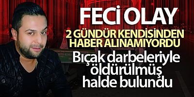Bıçak darbeleriyle öldürülmüş halde bulundu