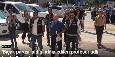 ‘Bıçak parası’ aldığı iddia edilen profesör adli kontrolle serbest