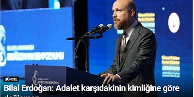 Bilal Erdoğan: Adalet karşıdakinin kimliğine göre değişmez