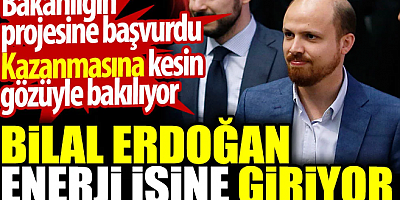 Bilal Erdoğan enerji işine giriyor. Bakanlığın projesine başvurdu. Kazanmasına kesin gözüyle bakılıyor